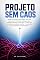 Livro Projeto sem Caos: Gestão de projetos para leigos: saia do caos e entregue o que importa