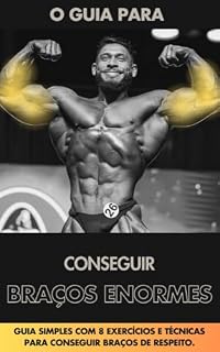 Livro COMO CONSTRUIR BRAÇOS DE RESPEITO: Guia simples com 8 exercícios e técnicas para conseguir braços de respeito. (Muscle Guide: Treinos simples com técnicas atuais da biomecânica. Livro 3)
