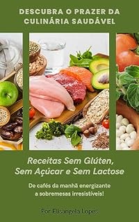 Livro Descubra o prazer da culinária saudável - Receitas Sem Glúten e Sem Açúcar: De cafés da manhã energizante a sobremesas irresistíveis!