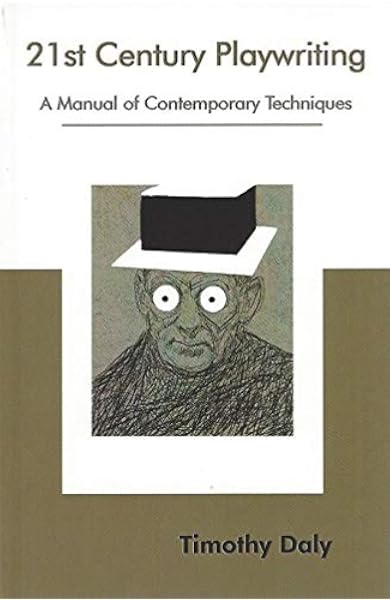21st Century Playwriting A Manual Of Contemporary Techniques Timothy Daly 9781575259222 Amazon Com Books