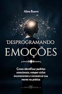 Livro Desprogramando Emoções : Como identificar padrões emocionais, romper ciclos inconscientes e reconstruir sua mente na prática