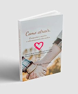 Livro Como atrair, conquistar e manter o relacionamento dos sonhos: aprenda de forma natural, sem estratégias psicológicas absurdas, sem jogos de poder.