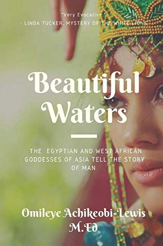 Beautiful Waters: The Egyptian and West African Goddesses of Asia Tell the Story of Man by Omileye E Achikeobi - Lewis M.Ed.