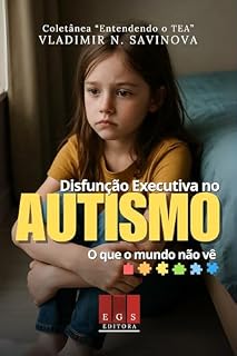 Livro Disfunção Executiva no Autismo: O que o mundo não vê (Entendendo o TEA Livro 4)