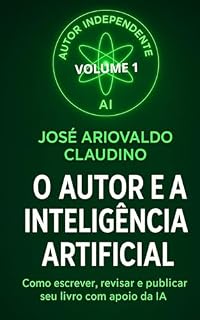 Livro O AUTOR E A INTELIGÊNCIA ARTIFICIAL:: Volume 1 – Guia Prático para o Autor Independente (O AUTOR E A INTELIGÊNCIA ARTIFICIAL VOLUME 1)