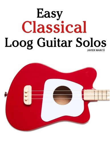 Easy Classical Loog Guitar Solos: Featuring music of Bach, Mozart, Beethoven, Tchaikovsky and others. In standard notation and tablature. by Javier Marcó