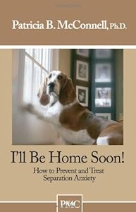 I'll be Home Soon: How to Prevent and Treat Separation Anxiety.