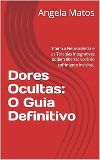 Livro Dores Ocultas: O Guia Definitivo: Como a Neurociência e as Terapias Integrativas podem libertar você do sofrimento invisível.
