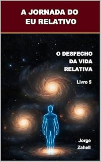 Livro A JORNADA DO EU RELATIVO: O DESFECHO DA VIDA RELATIVA - Livro 5
