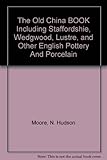 The Old China BOOK Including Staffordshire, Wedgwood, Lustre, and Other English Pottery And Porcelain