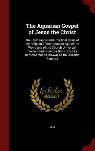 The Aquarian Gospel of Jesus the Christ: The Philosophic and Practical Basis of the Religion of the Aquarian Age of the World and of the Church ... Remembrances, Known As the Akashic Records