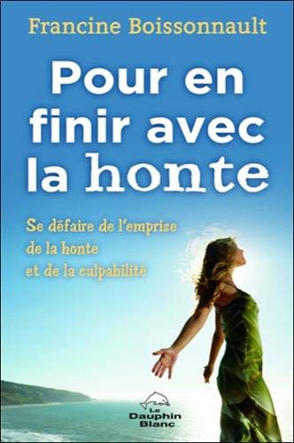 Pour en finir avec la honte : Se défaire de l'emprise de la honte et de la culpabilité by Francine Boissonnault