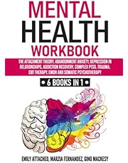 Mental Health Workbook: 6 Books in 1: The Attachment Theory, Abandonment Anxiety, Depression in Relationships, Addiction, Complex PTSD, Trauma, CBT Therapy, EMDR and Somatic Psychotherapy