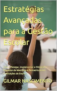 Livro Estratégias Avançadas para a Gestão Escolar: Como Planejar, Implementar e Otimizar o Processo de Matrícula e Rematrícula em Instituições de Ensino