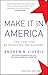 Make It In America, Updated Edition: The Case for Re-Inventing the Economy - Book by Andrew N. Liveris