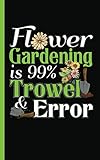 Garden Planner Journal Log Book - Flower Gardening is 99% Trowel and Error: Easy Tracker Planning Worksheets to Record Seasonal Planting Notes, DIY ... Small 5x8