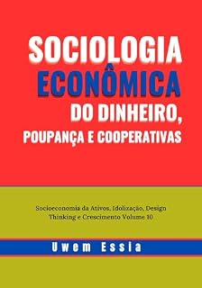 Livro SOCIOLOGIA ECONÔMICA DO DINHEIRO, POUPANÇA E COOPERATIVAS: Socioeconomia da Ativos, Idolização, Design Thinking e Crescimento Volume 10 (Economic Sociology and New Sociological Thought)