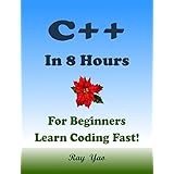 C++: In 8 Hours, For Beginners, Learn C++ Coding Fast! C++ Programming Language Crash Course, C++ Quick Start Guide, Tutorial Book with Hands-On Projects, In Easy Steps! An Ultimate Beginner's Guide!