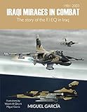 Iraqi Mirages In Combat: The story of the F.1EQ in Iraq by Miguel Garcia