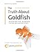 The Truth About Goldfish: Discover the Answers to Goldfish Success! by 