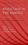 Musicians in the Making: Pathways to Creative Performance (Studies in Musical Performance as Creativ by 