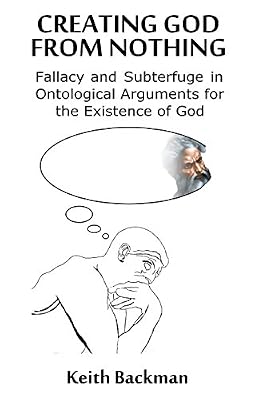 Creating God from Nothing: Fallacy and Subterfuge in Ontological Arguments for the Existence of God