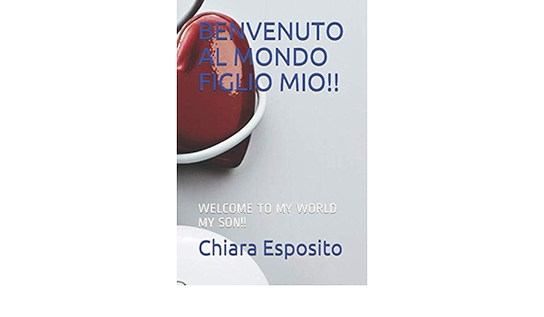 Benvenuto Al Mondo Figlio Mio Welcome To My World My Son Italian Edition Esposito Chiara Amazon Com Books