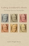 Ludwig Leichhardt's Ghosts: The Strange Career of a Traveling Myth (Studies in German Literature Lin by Andrew Wright Hurley