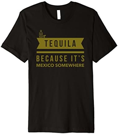 Tequila Because It's Mexico Somewhere T Shirt