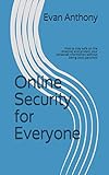 Online Security for Everyone: How to stay safe on the Internet and protect your personal information by Evan Anthony