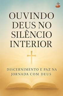 Livro Ouvindo Deus no Silêncio Interior: Discernimento, intuição e paz como bússolas na jornada espiritual