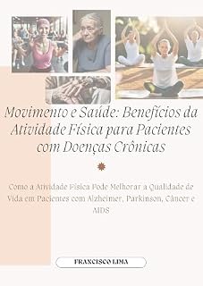 Livro Movimento e Saúde: Benefícios da Atividade Física para Pacientes com Doenças Crônicas: Como a Atividade Física Pode Melhorar a Qualidade de Vida em Pacientes com Alzheimer, Parkinson, Câncer e AIDS