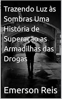 Livro Trazendo Luz às Sombras Uma História de Superação as Armadilhas das Drogas