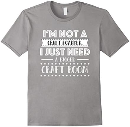 Men's I'm Not Craft Hoarder Just Need Bigger Room Crafter Shirt XL Slate