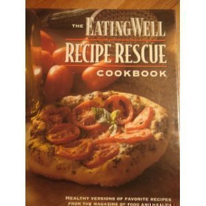 The Eating Well Recipe Rescue Cookbook: Healthy Versions of Favorite Recipes from the Magazine of Fo by 