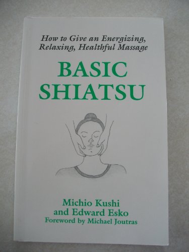 Basic Shiatsu: How to Give an Energizing, Relaxing, Healthful Massage, by Michio Kushi, Edward Esko