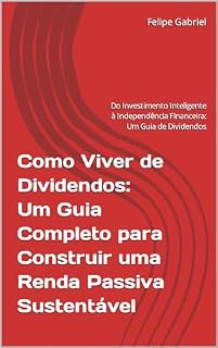 Livro Como Viver de Dividendos: Um Guia Completo para Construir uma Renda Passiva Sustentável: Do Investimento Inteligente à Independência Financeira: Um Guia de Dividendos