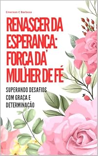 Livro Renascer da Esperança: Força da Mulher de Fé: Superando Desafios com Graça e Determinação