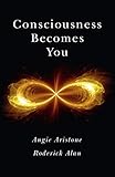 Consciousness Becomes You by Angie Aristone, Roderick Alan