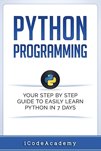 Python: Programming: Your Step By Step Guide To Easily Learn Python in 7 Days (Python for Beginners, Python Programming for Beginners, Learn Python, Python Language)