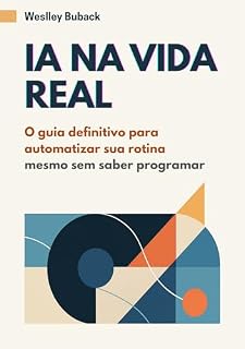 Livro IA NA VIDA REAL: O GUIA DEFINITIVO PARA AUTOMATIZAR SUA ROTINA MESMO SEM SABER PROGRAMAR