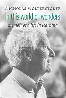 In This World of Wonders: Memoir of a Life in Learning, by Nicholas Wolterstorff In This World of Wonders: Memoir of a Life in Learning, by Nicholas Wolterstorff