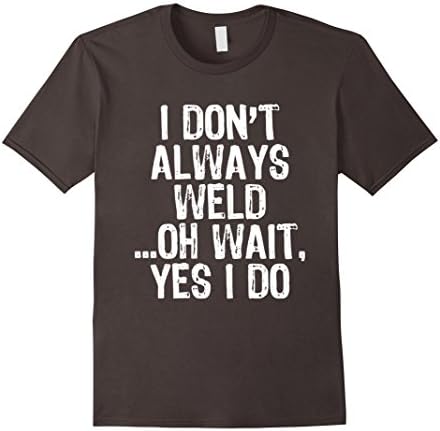 Mens I Don't Always Weld ...Oh Wait, Yes I Do - Welding T-shirt Medium Asphalt