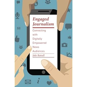 Engaged Journalism: Connecting with Digitally Empowered News Audiences (Columbia Journalism Review Books)
