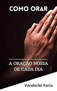 A ORAÇÃO NOSSA DE CADA DIA: COMO ORAR