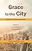 Grace to the City: Studies in the Gospel from China by Hannah Nation, S.E. Wang