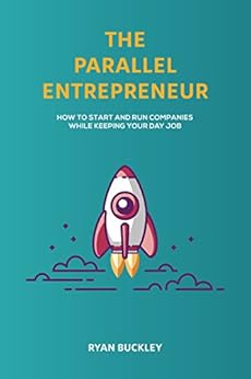The Parallel Entrepreneur: How to start and run B2B businesses while keeping your day job by [Buckley, Ryan]