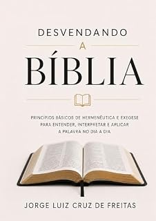 Livro DESVENDANDO A BÍBLIA - Princípios básicos de hermenêutica e exegese para entender, interpretar e aplicar a Palavra no dia a dia