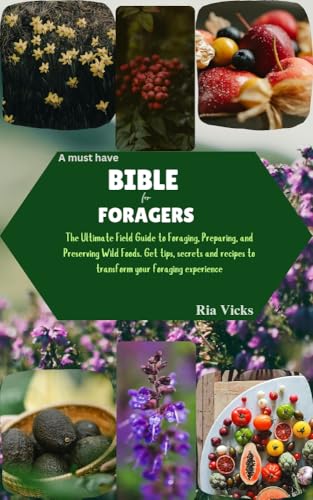 A Must Have Bible for Foragers: The Ultimate Field Guide to Foraging, Preparing, and Preserving Wild Foods. Get tips, secrets and recipes to transform your foraging experience
