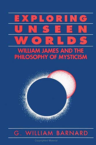 Exploring Unseen Worlds: William James and the Philosophy of Mysticism by G. William Barnard